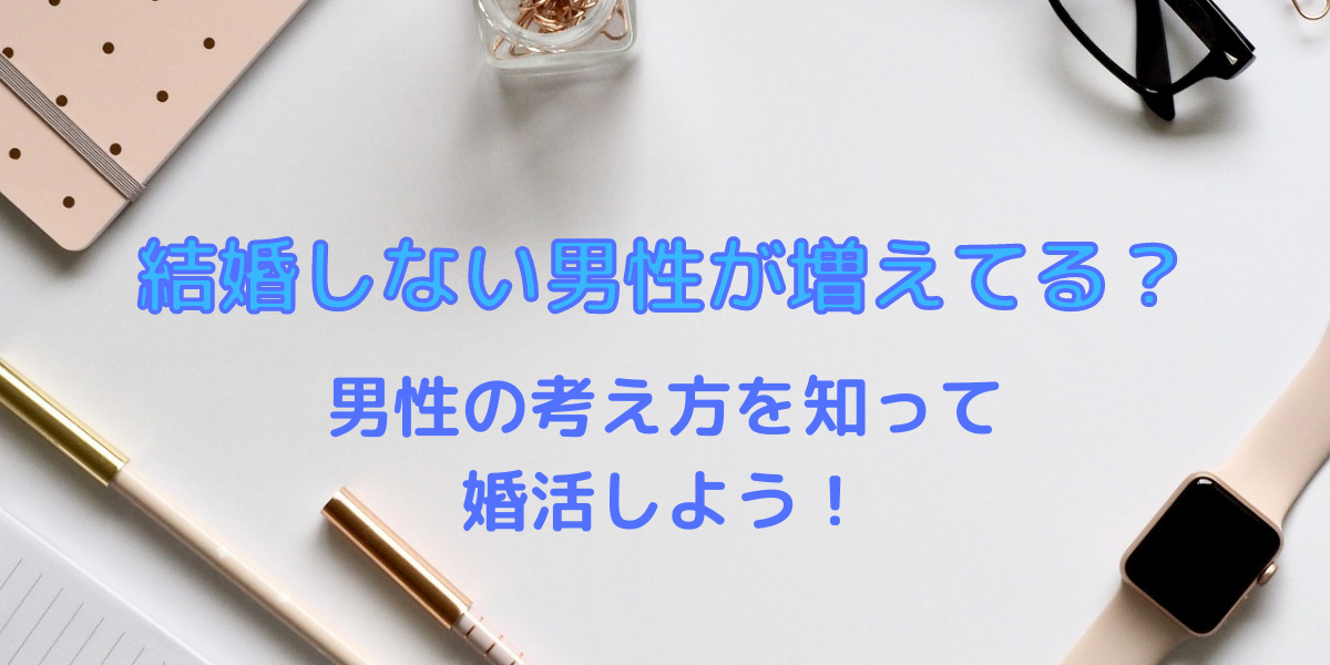 【婚活女性必見】なぜ男性は結婚しない？結婚したくない理由4選！独身男性の考え方を知って婚活しよう 