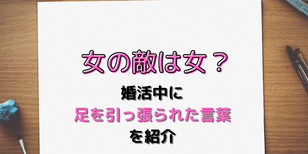 【女性の敵は女性？】婚活中に言われた足を引っ張る言葉4選！言われても気にしない 