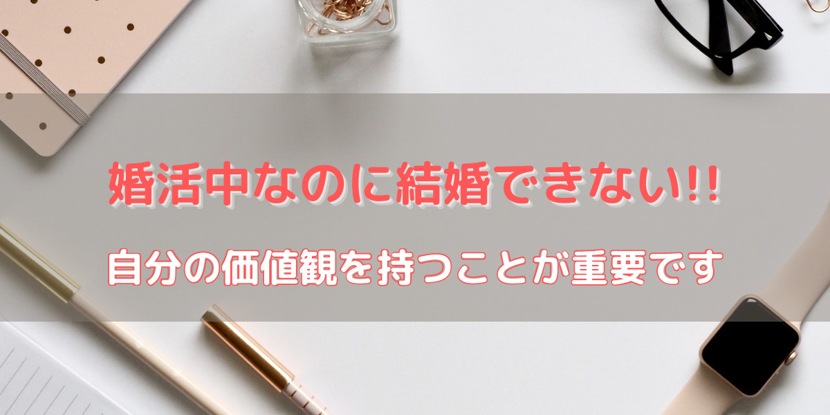 【婚活女子必見】婚活中なのに結婚できない人の2つの特徴！自分の価値観が大切 