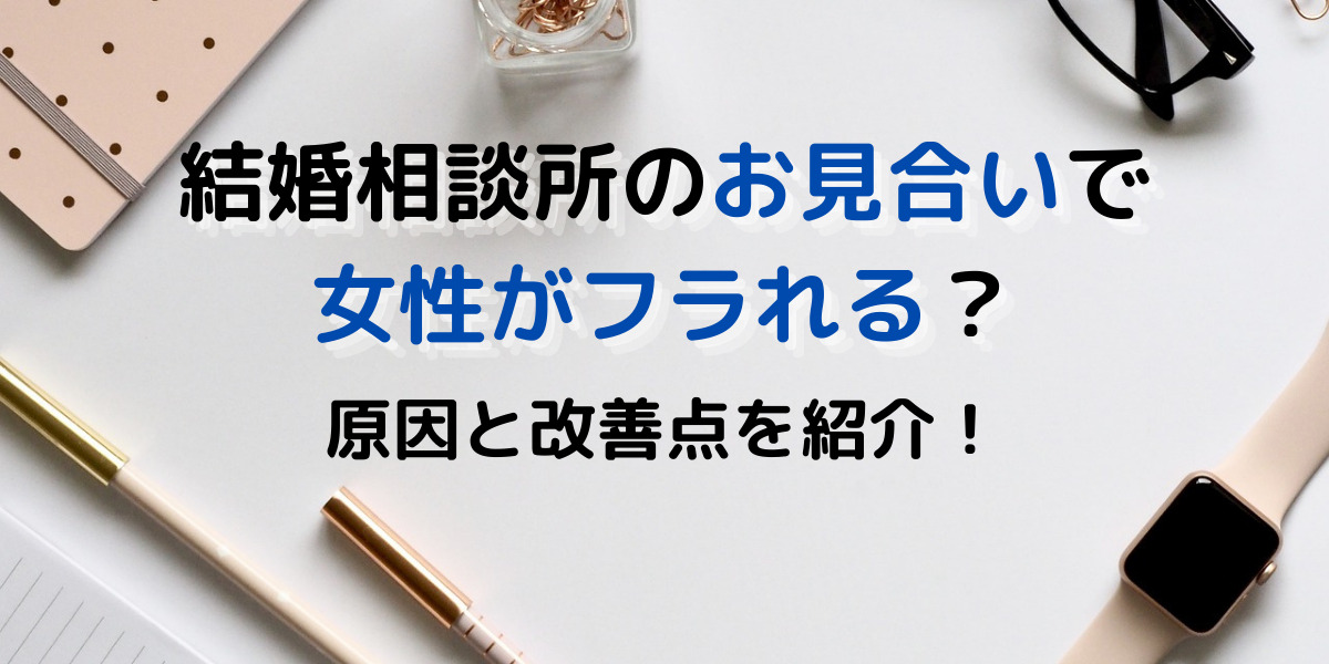 【女性必見！】結婚相談所のお見合いで、女性が断られる理由３選 