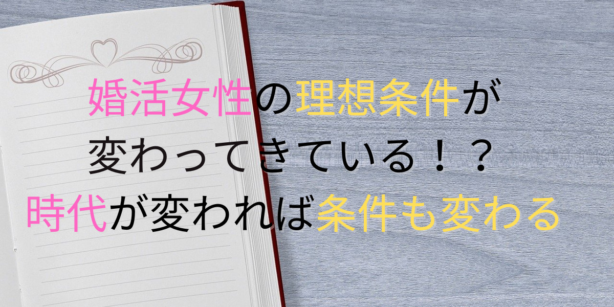 婚活女性の理想条件が変わってきている？時代が変われば求める内容も変わる。 