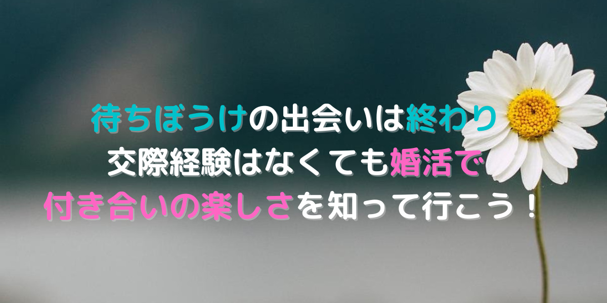 交際経験がなくても大丈夫。婚活を通して異性との付き合いや楽しさを知っていこう！ 