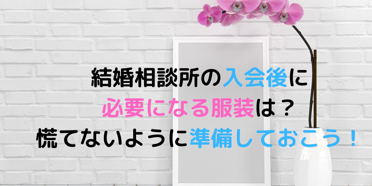 結婚相談所に入会するなら用意しておいたほうがいい男女の服装について 