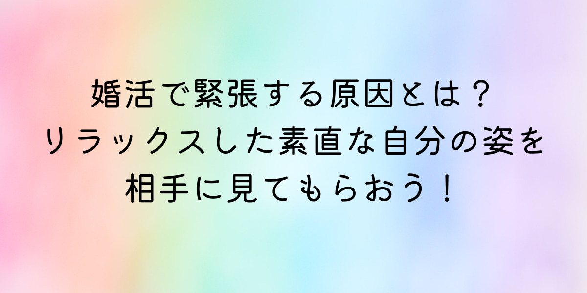 婚活で緊張してしまう原因とリラックスする方法をご紹介します！ 