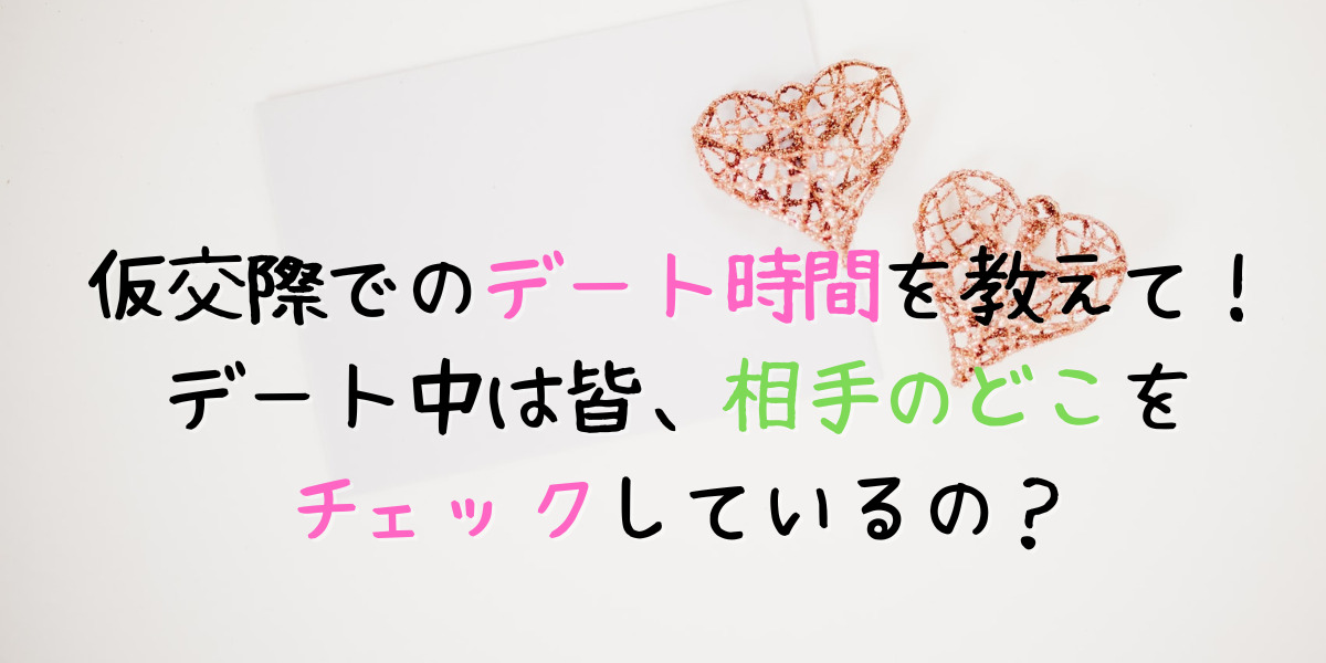 婚活で出会った人との仮交際のデート時間はどのくらいが最適？ 