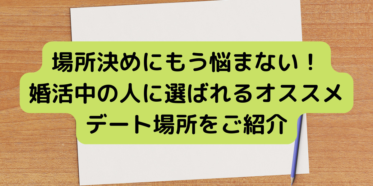 仮交際時のデートって何処に行ったらいいのか？オススメの場所をご紹介します。 