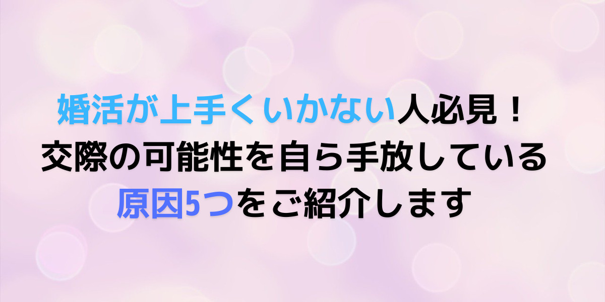 婚活が上手くいかない原因って何？自分の活動の仕方について見直してみよう！ 