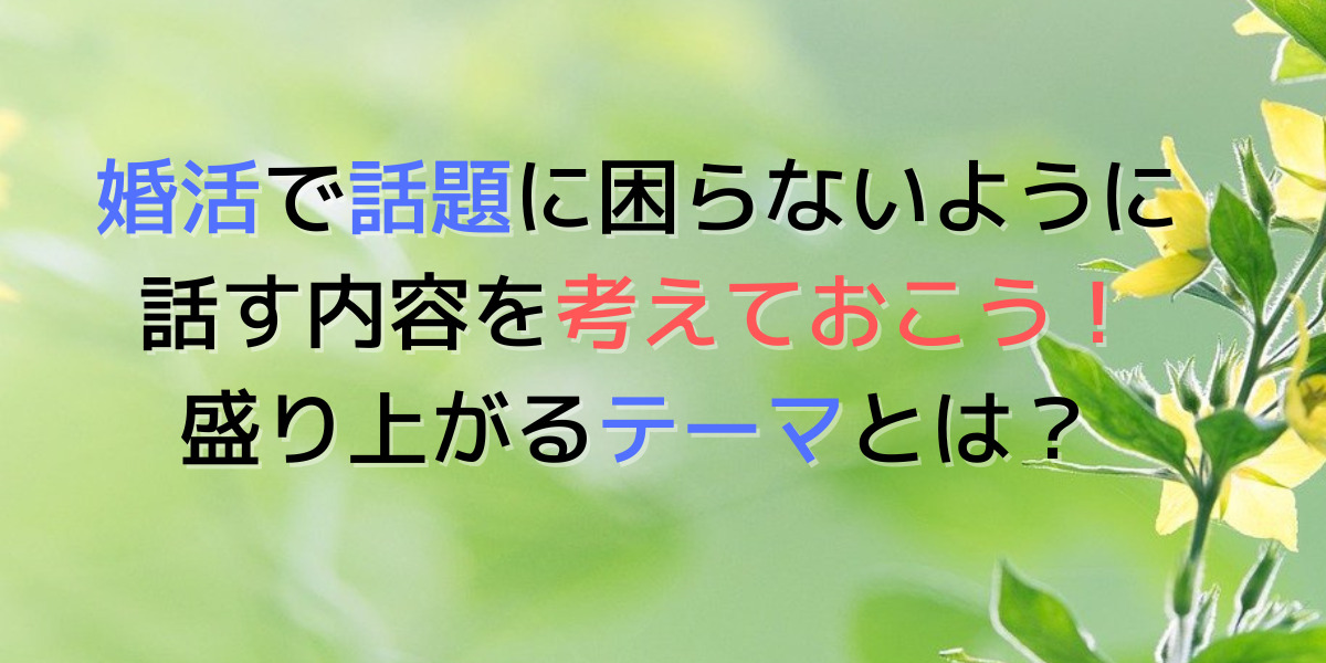 婚活で何を話したらいいのか分からない時の話題作りをご紹介。 