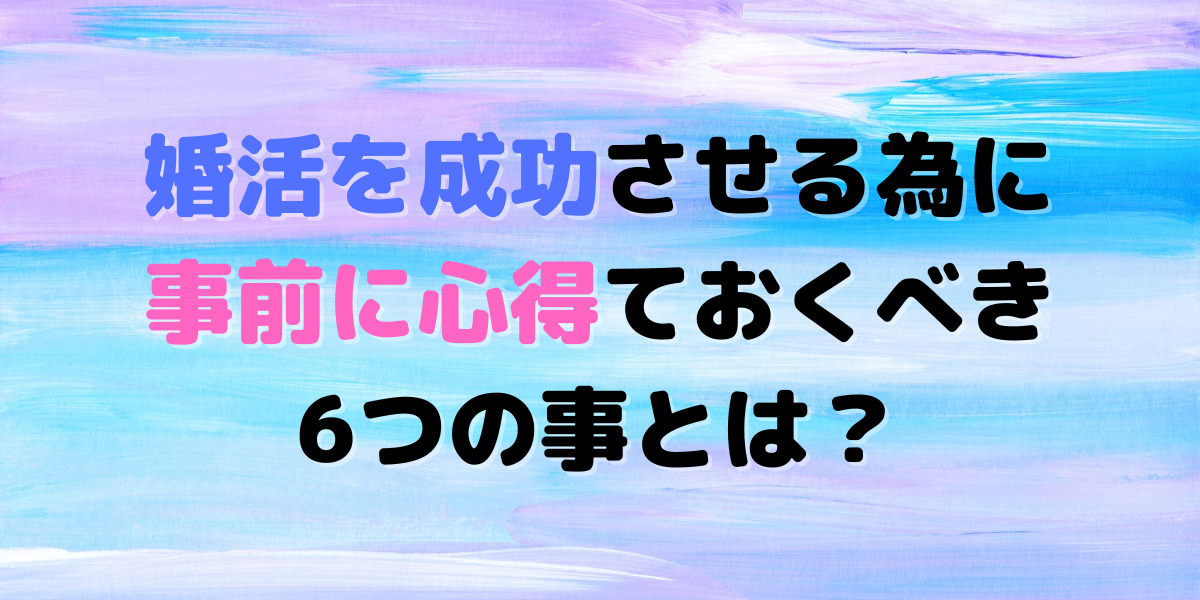 婚活を始めるなら事前に知っておきたい、意識しておいた方がいいこと6つをご紹介。 